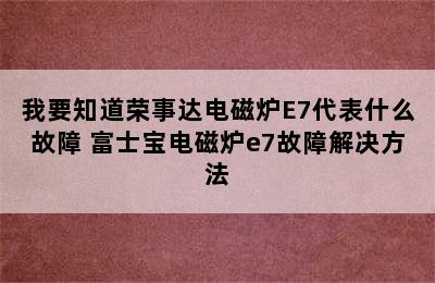 我要知道荣事达电磁炉E7代表什么故障 富士宝电磁炉e7故障解决方法